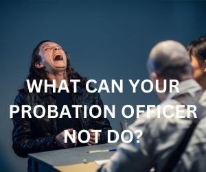 WHAT CAN YOUR PROBATION OFFICER NOT DO